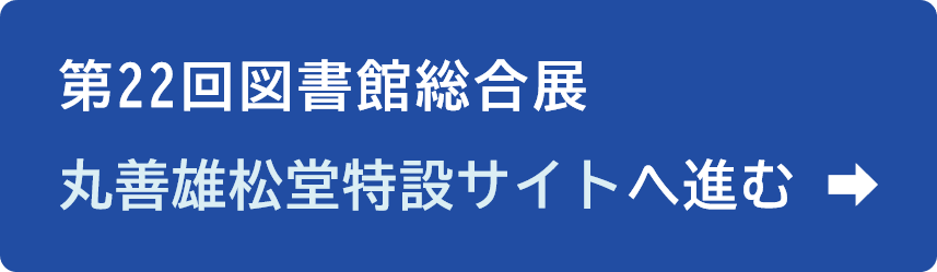 第22回図書館総合展丸善雄松堂特設サイトへのボタン