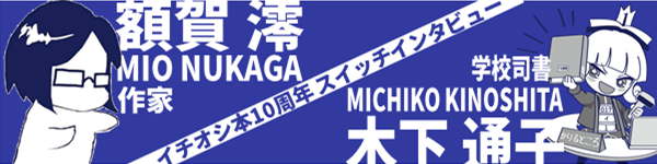 「埼玉県の高校図書館司書が選んだイチオシ本」10周年特別対談スイッチインタビュー「額賀澪（作家）×木下通子（学校司書）」