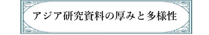 アジア研究資料の厚みと多様性