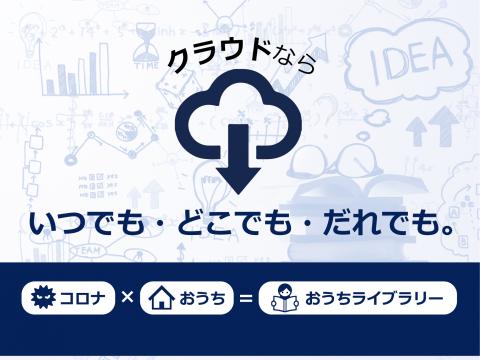 コロナ禍でもクラウドなら【いつでも・どこでも・だれでも】おうちライブラリー。