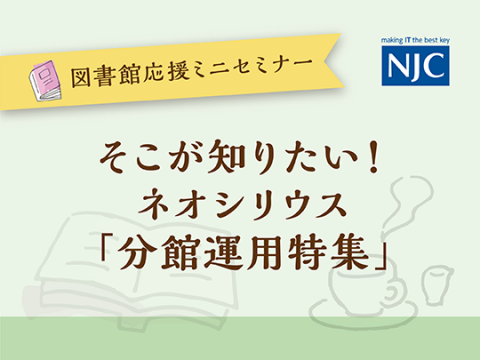 そこが知りたい！-ネオシリウス-「分館運用特集」