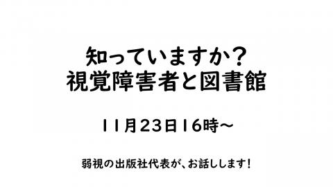 知っていますか？　視覚障害者と図書館　１１月２３日１６時～