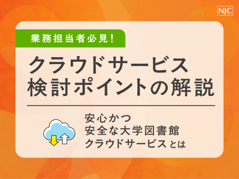 業務担当者必見！クラウドサービス検討ポイントの解説　〜安心かつ安全な大学図書館クラウドサービスとは〜